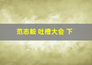 范志毅 吐槽大会 下